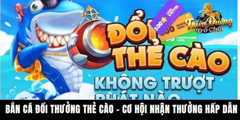 Bắn Cá Đổi Thưởng Thẻ Cào - Cơ Hội Nhận Thưởng Hấp Dẫn