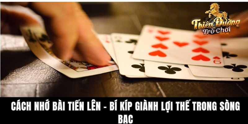 Cách Nhớ Bài Tiến Lên - Bí Kíp Giành Lợi Thế Trong Sòng Bạc
