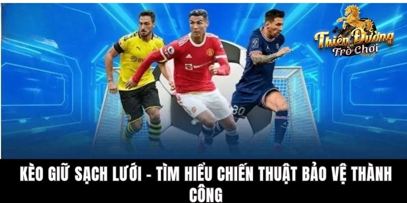 Kèo Giữ Sạch Lưới - Tìm Hiểu Chiến Thuật Bảo Vệ Thành Công
