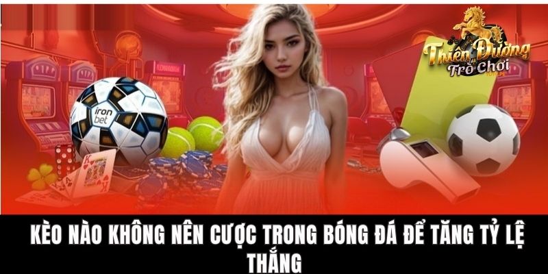 Kèo Nào Không Nên Cược Trong Bóng Đá Để Tăng Tỷ Lệ Thắng