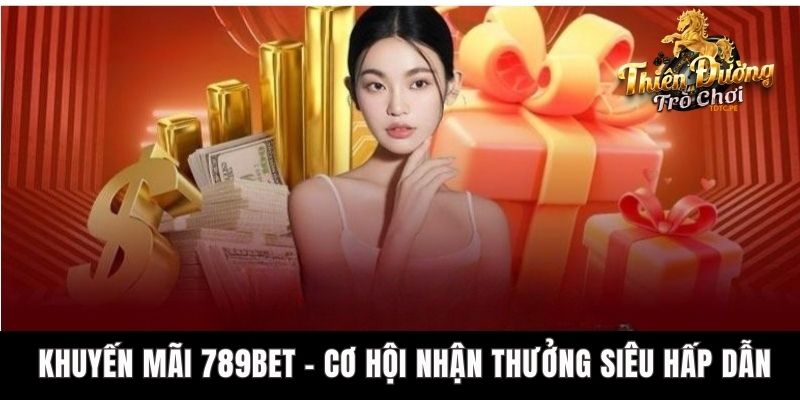 Khuyến Mãi 789bet - Cơ Hội Nhận Thưởng Siêu Hấp Dẫn