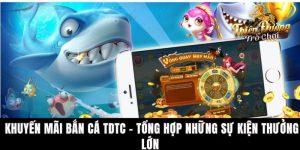 Khuyến Mãi Bắn Cá TDTC - Tổng Hợp Những Sự Kiện Thưởng Lớn