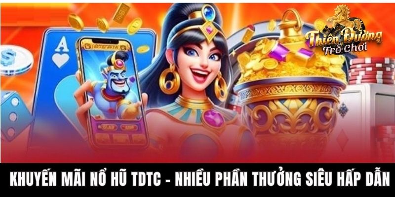 Khuyến Mãi Nổ Hũ TDTC – Nhiều Phần Thưởng Siêu Hấp Dẫn