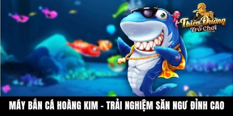 Máy Bắn Cá Hoàng Kim - Trải Nghiệm Săn Ngư Đỉnh Cao