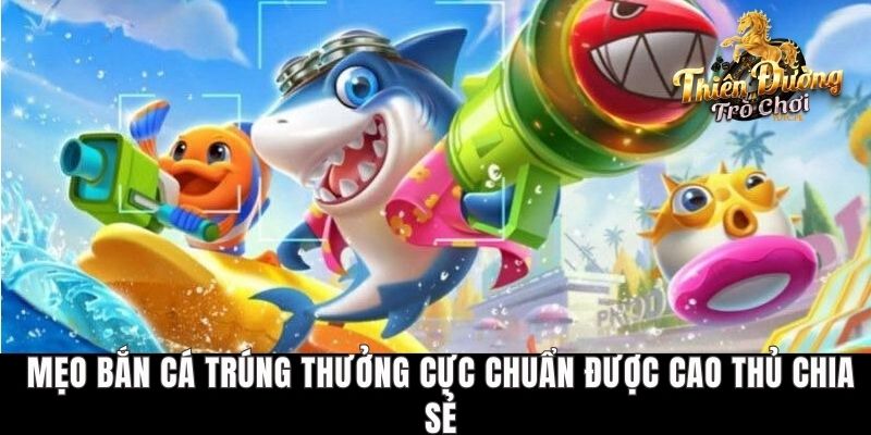 Mẹo Bắn Cá Trúng Thưởng Cực Chuẩn Được Cao Thủ Chia Sẻ